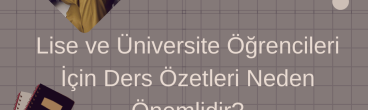 Lise ve Üniversite Öğrencileri İçin Ders Özetleri Neden Önemlidir?