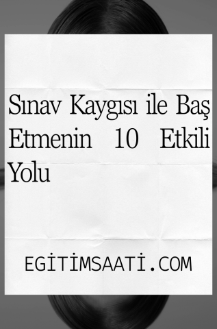 Sınav Kaygısı ile Baş Etmenin 10 Etkili Yolu