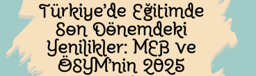 Türkiye’de Eğitimde Son Dönemdeki Yenilikler: MEB ve ÖSYM’nin 2025 Kararları